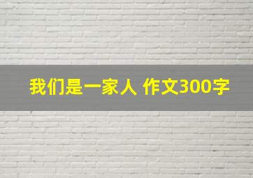 我们是一家人 作文300字